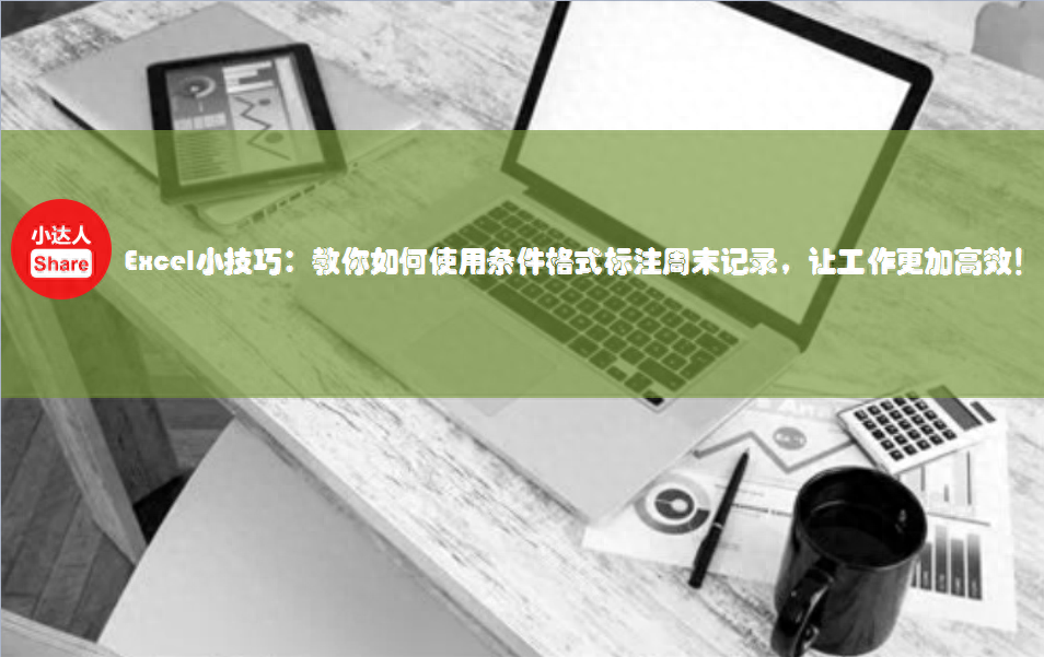 Excel条件格式轻松标注周末记录，彻底告别手动标注！-趣帮office教程网